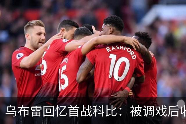 乌布雷回忆首战科比：被调戏后收获温暖鼓励