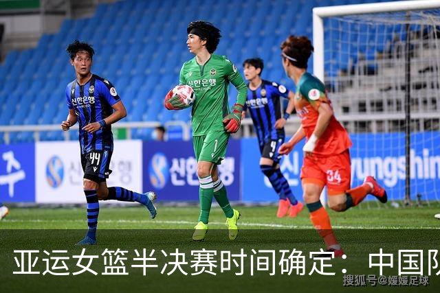 亚运女篮半决赛时间确定：中国队将迎战韩国