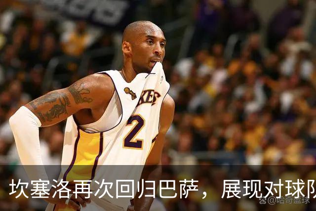 坎塞洛再次回归巴萨，展现对球队的深情厚谊