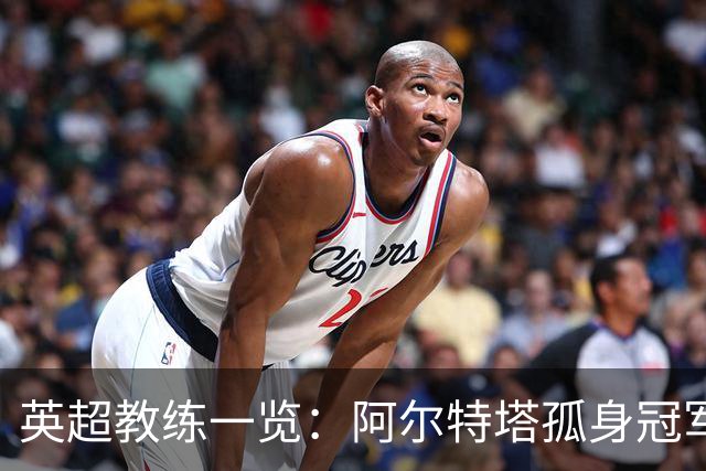 英超教练一览：阿尔特塔孤身冠军，九队更换主帅，六位首次执教